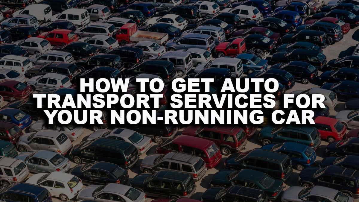 HOW TO GET AUTO TRANSPORT SERVICES FOR YOUR  NON-RUNNING CAR.