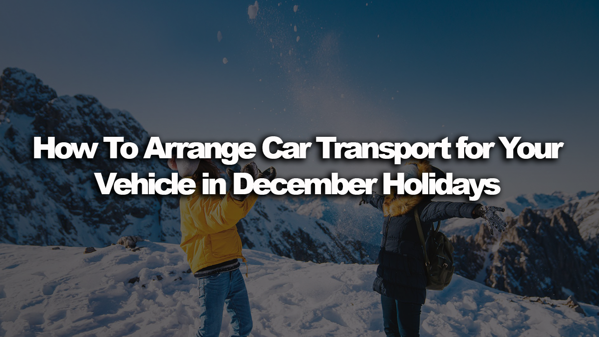 How To Arrange Auto Transport for Your Vehicle in December Holidays